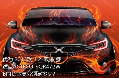 优劲 2013款 1.2L双排 舒适型ACTECO-SQR472WB的长宽高分别是多少？
