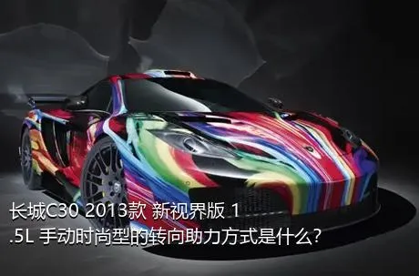长城C30 2013款 新视界版 1.5L 手动时尚型的转向助力方式是什么？