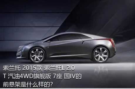 索兰托 2015款 索兰托L 2.0T 汽油4WD旗舰版 7座 国IV的前悬架是什么样的？