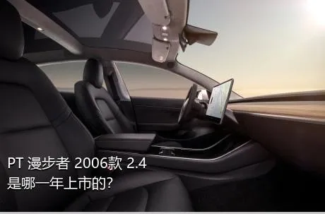 PT 漫步者 2006款 2.4是哪一年上市的？