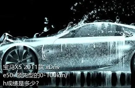 宝马X5 2011款 xDrive50i 领先型的0-100km/h成绩是多少？