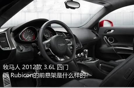 牧马人 2012款 3.6L 四门版 Rubicon的前悬架是什么样的？