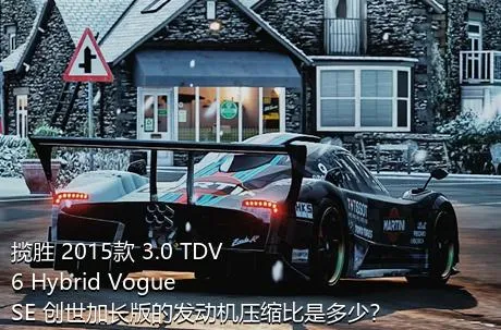 揽胜 2015款 3.0 TDV6 Hybrid Vogue SE 创世加长版的发动机压缩比是多少？