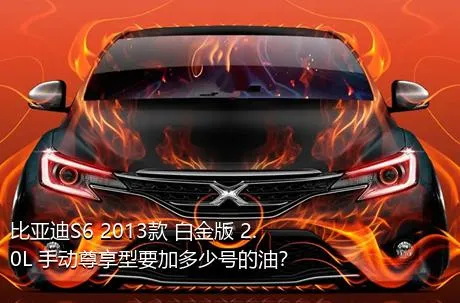 比亚迪S6 2013款 白金版 2.0L 手动尊享型要加多少号的油？