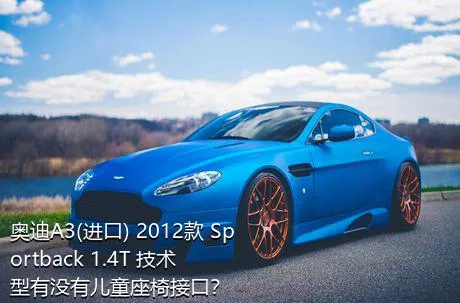 奥迪A3(进口) 2012款 Sportback 1.4T 技术型有没有儿童座椅接口？