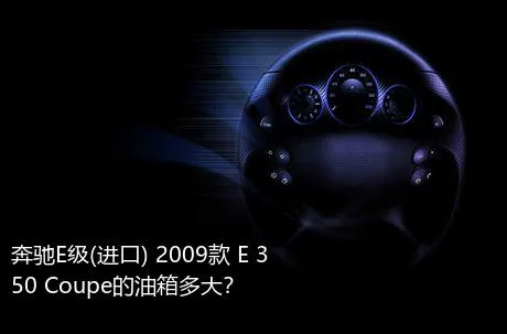 奔驰E级(进口) 2009款 E 350 Coupe的油箱多大？