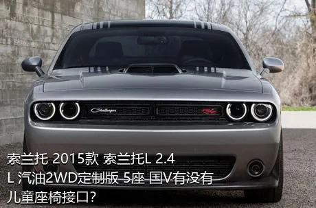 索兰托 2015款 索兰托L 2.4L 汽油2WD定制版 5座 国V有没有儿童座椅接口？