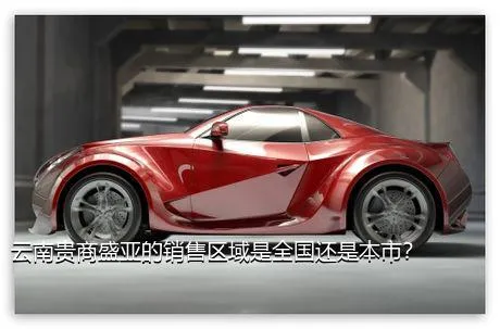 云南贵商盛亚的销售区域是全国还是本市？