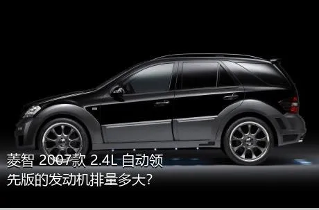 菱智 2007款 2.4L 自动领先版的发动机排量多大？