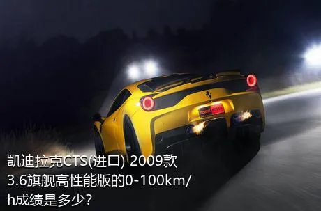 凯迪拉克CTS(进口) 2009款 3.6旗舰高性能版的0-100km/h成绩是多少？