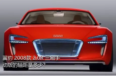 翼豹 2008款 2.0R 三厢手动版的轴距是多少？