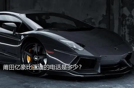 莆田亿豪比亚迪的电话是多少？
