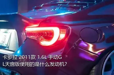 卡罗拉 2011款 1.6L 手动GL天窗版使用的是什么发动机？
