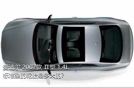 爱迪尔 2007款 Ⅱ型 1.4L 标准型的轮胎是多大的？