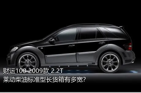 财运100 2009款 2.2T莱动柴油标准型长货箱有多宽？