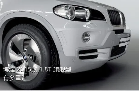 博瑞 2015款 1.8T 旗舰型有多重？