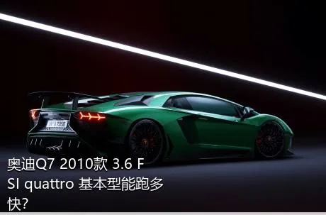 奥迪Q7 2010款 3.6 FSI quattro 基本型能跑多快？