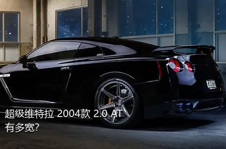 超级维特拉 2004款 2.0 AT有多宽？