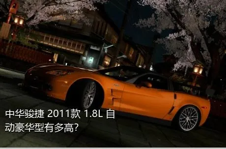 中华骏捷 2011款 1.8L 自动豪华型有多高？