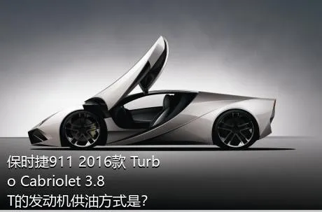 保时捷911 2016款 Turbo Cabriolet 3.8T的发动机供油方式是？