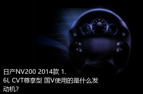 日产NV200 2014款 1.6L CVT尊享型 国V使用的是什么发动机？