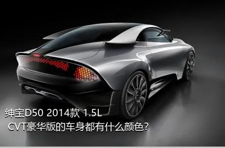 绅宝D50 2014款 1.5L CVT豪华版的车身都有什么颜色？