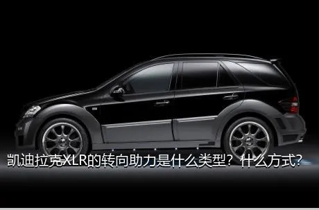 凯迪拉克XLR的转向助力是什么类型？什么方式？