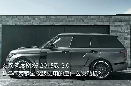东风风度MX6 2015款 2.0L CVT两驱全能版使用的是什么发动机？