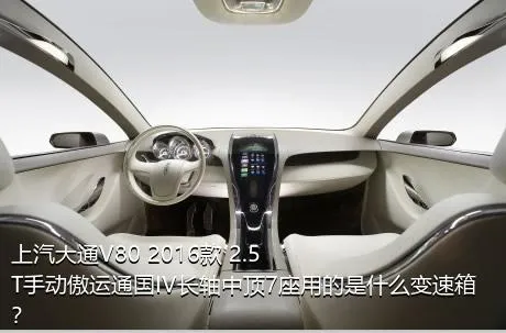 上汽大通V80 2016款 2.5T手动傲运通国IV长轴中顶7座用的是什么变速箱？