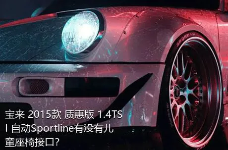 宝来 2015款 质惠版 1.4TSI 自动Sportline有没有儿童座椅接口？