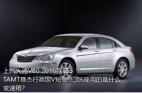 上汽大通V80 2016款 2.5TAMT尊杰行政国V短轴低顶6座用的是什么变速箱？