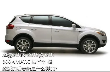 奔驰GLK级 2015款 GLK 300 4MATIC 豪华型 极致版的后悬架是什么样的？