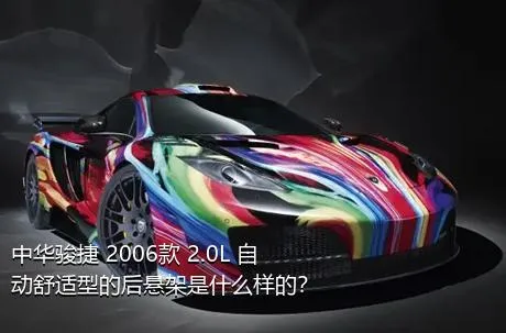 中华骏捷 2006款 2.0L 自动舒适型的后悬架是什么样的？