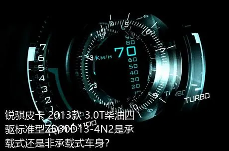 锐骐皮卡 2013款 3.0T柴油四驱标准型ZD30D13-4N2是承载式还是非承载式车身？
