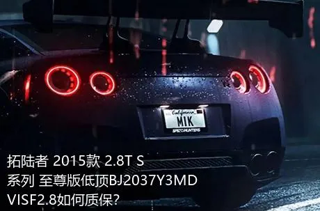 拓陆者 2015款 2.8T S系列 至尊版低顶BJ2037Y3MDVISF2.8如何质保？