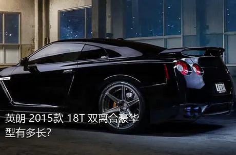 英朗 2015款 18T 双离合豪华型有多长？