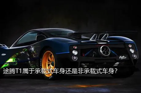 途腾T1属于承载式车身还是非承载式车身？