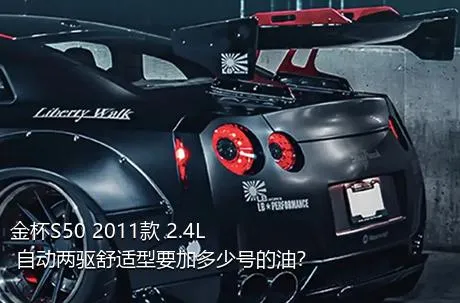 金杯S50 2011款 2.4L 自动两驱舒适型要加多少号的油？