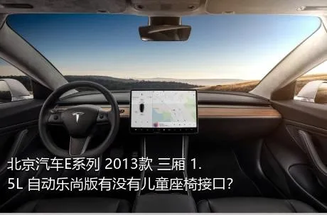 北京汽车E系列 2013款 三厢 1.5L 自动乐尚版有没有儿童座椅接口？