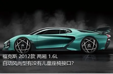 福克斯 2012款 两厢 1.6L 自动风尚型有没有儿童座椅接口？