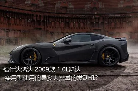 福仕达鸿达 2009款 1.0L鸿达 实用型使用的是多大排量的发动机？