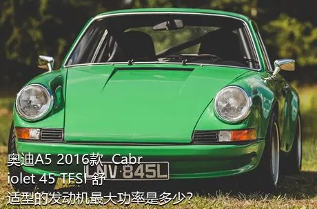 奥迪A5 2016款  Cabriolet 45 TFSI 舒适型的发动机最大功率是多少？