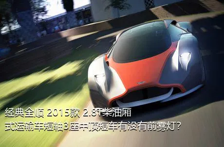 经典全顺 2015款 2.8T柴油厢式运输车短轴3座中顶短车有没有前雾灯？