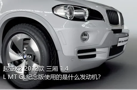 起亚K2 2012款 三厢 1.4L MT GL纪念版使用的是什么发动机？