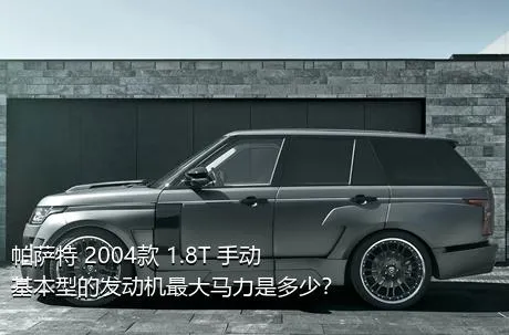 帕萨特 2004款 1.8T 手动基本型的发动机最大马力是多少？