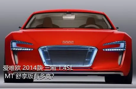 爱唯欧 2014款 三厢 1.4SL MT 舒享版有多高？