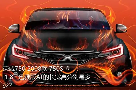 荣威750 2008款 750S 1.8T 迅雅版AT的长宽高分别是多少？