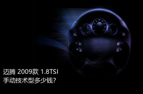 迈腾 2009款 1.8TSI 手动技术型多少钱？