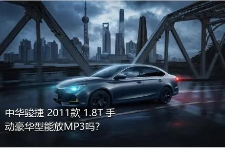 中华骏捷 2011款 1.8T 手动豪华型能放MP3吗？
