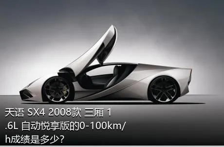 天语 SX4 2008款 三厢 1.6L 自动悦享版的0-100km/h成绩是多少？
